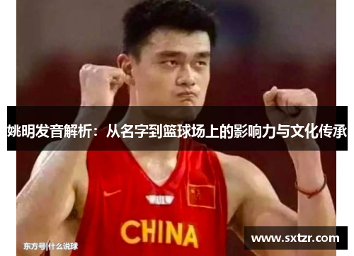 姚明发音解析：从名字到篮球场上的影响力与文化传承