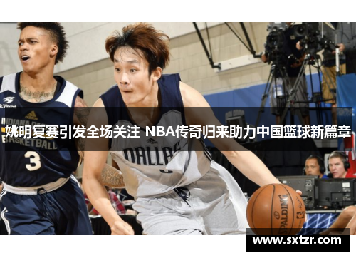 姚明复赛引发全场关注 NBA传奇归来助力中国篮球新篇章