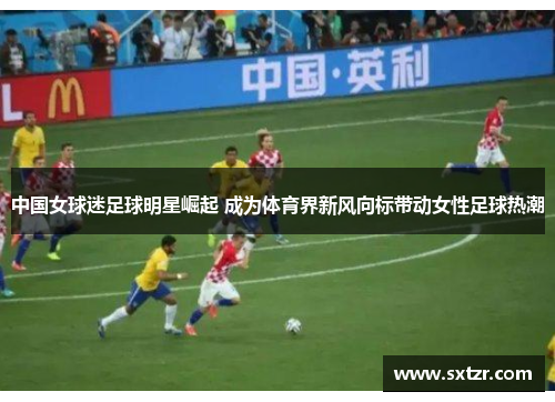 中国女球迷足球明星崛起 成为体育界新风向标带动女性足球热潮
