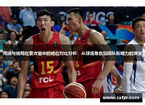 周琦与姚明在更衣室中的地位对比分析：从球场角色到团队影响力的演变