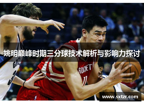 姚明巅峰时期三分球技术解析与影响力探讨