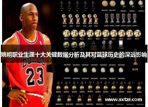 姚明职业生涯十大关键数据分析及其对篮球历史的深远影响