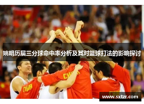 姚明历届三分球命中率分析及其对篮球打法的影响探讨