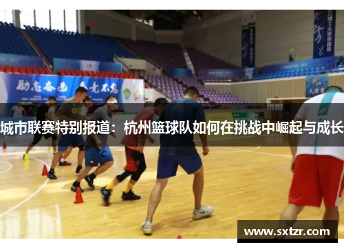城市联赛特别报道：杭州篮球队如何在挑战中崛起与成长