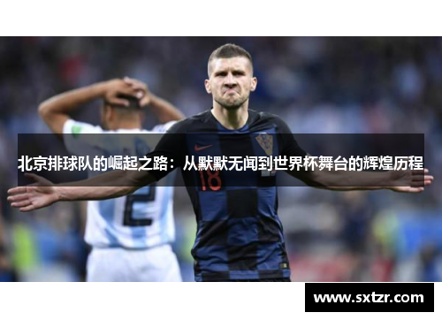 北京排球队的崛起之路：从默默无闻到世界杯舞台的辉煌历程