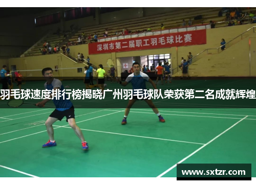 羽毛球速度排行榜揭晓广州羽毛球队荣获第二名成就辉煌