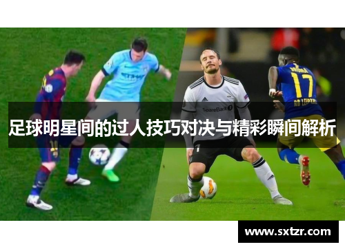 足球明星间的过人技巧对决与精彩瞬间解析