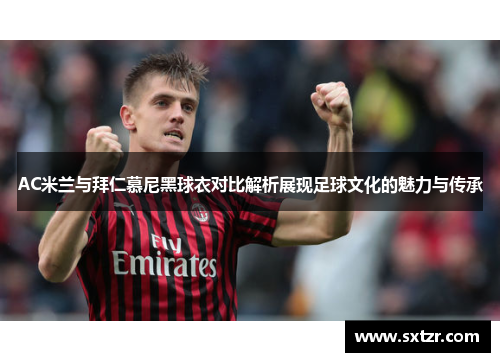 AC米兰与拜仁慕尼黑球衣对比解析展现足球文化的魅力与传承