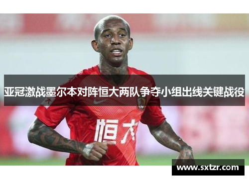 亚冠激战墨尔本对阵恒大两队争夺小组出线关键战役