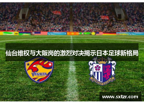仙台维权与大阪岗的激烈对决揭示日本足球新格局