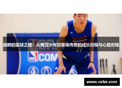 周鹏的篮球之路：从青涩少年到赛场传奇的成长历程与心路历程