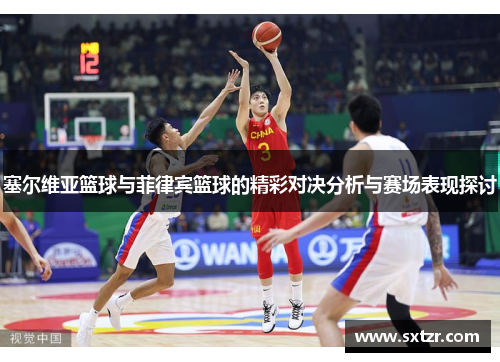 塞尔维亚篮球与菲律宾篮球的精彩对决分析与赛场表现探讨