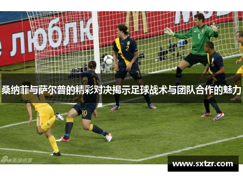 桑纳菲与萨尔普的精彩对决揭示足球战术与团队合作的魅力
