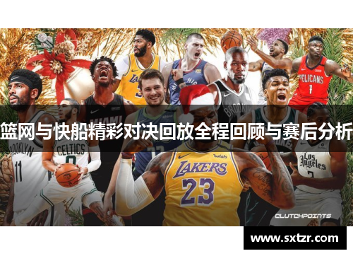 篮网与快船精彩对决回放全程回顾与赛后分析