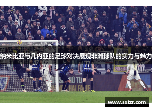 纳米比亚与几内亚的足球对决展现非洲球队的实力与魅力