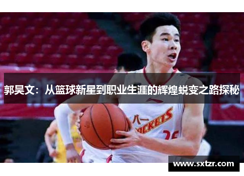 郭昊文：从篮球新星到职业生涯的辉煌蜕变之路探秘